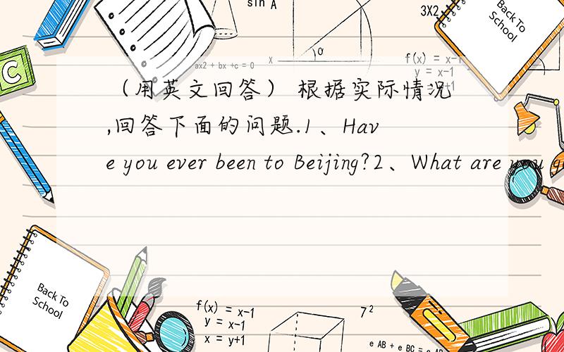 （用英文回答） 根据实际情况,回答下面的问题.1、Have you ever been to Beijing?2、What are you going to do this summer holiday?3、Do you like thavelling?4、How can you go yo Beijing?