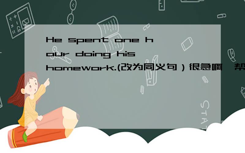 He spent one hour doing his homework.(改为同义句）很急啊,帮帮忙!