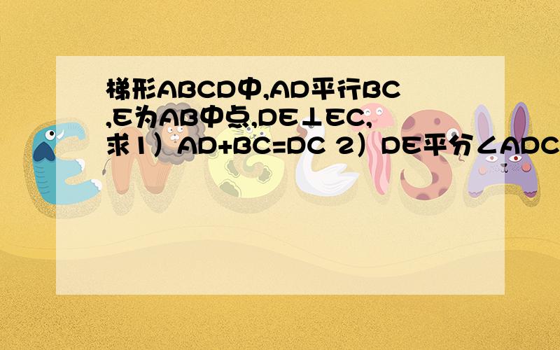 梯形ABCD中,AD平行BC,E为AB中点,DE⊥EC,求1）AD+BC=DC 2）DE平分∠ADC,EC平分∠DCB