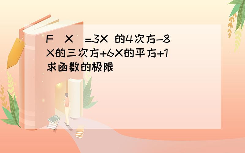 F（X)=3X 的4次方-8X的三次方+6X的平方+1 求函数的极限