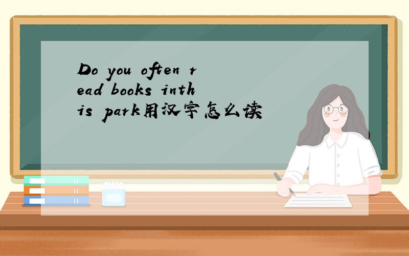 Do you often read books inthis park用汉字怎么读