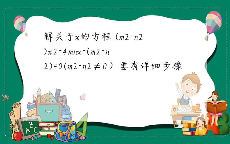解关于x的方程 (m2-n2)x2-4mnx-(m2-n2)=0(m2-n2≠0）要有详细步骤