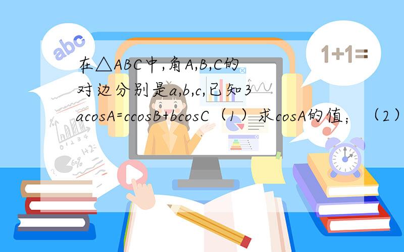 在△ABC中,角A,B,C的对边分别是a,b,c,已知3acosA=ccosB+bcosC（1）求cosA的值；（2）若a=1,cosB+cosC=三分之二根号三,求边C的值.