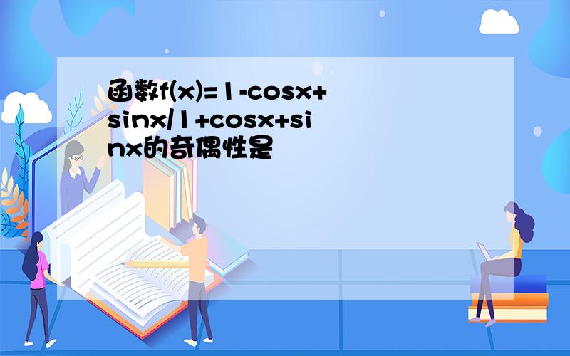 函数f(x)=1-cosx+sinx/1+cosx+sinx的奇偶性是