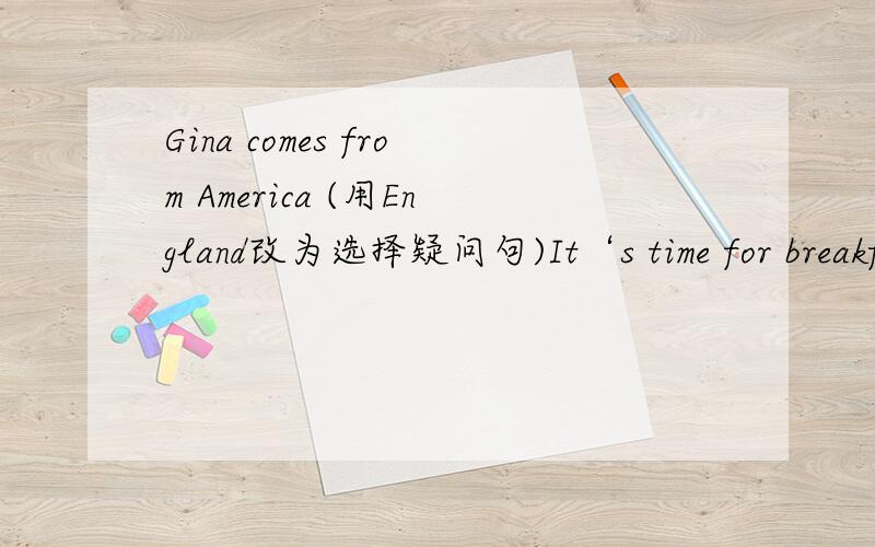 Gina comes from America (用England改为选择疑问句)It‘s time for breakfast.（改为同一句）They often go swimming with friends in summer.（对划线部分（in summer）进行提问）She know all her new friends now.（改为一般疑