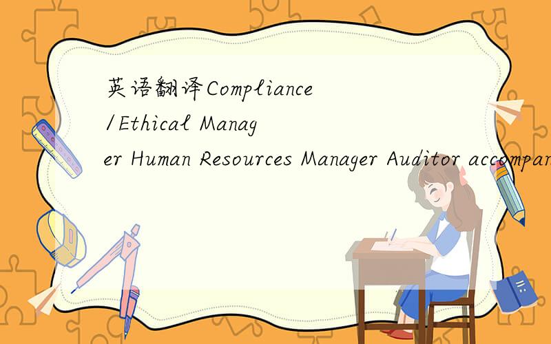 英语翻译Compliance/Ethical Manager Human Resources Manager Auditor accompanied by如上,三个管理人员头衔