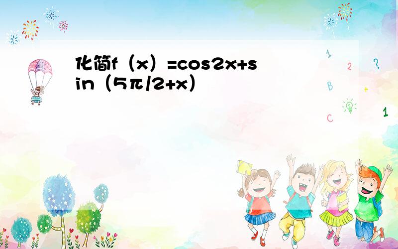 化简f（x）=cos2x+sin（5π/2+x）
