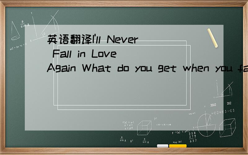 英语翻译I'll Never Fall in Love Again What do you get when you fall in love?http://www.518986.comA guy with a pin to burst your bubble.That's what you get for all your trouble.http://www.jieyitong2.comI'll never fall in love again.I'll never fall