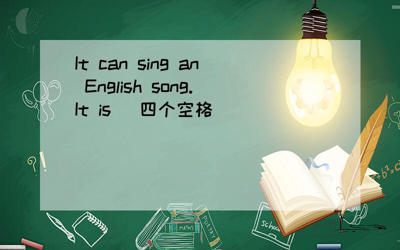 It can sing an English song.It is （四个空格）