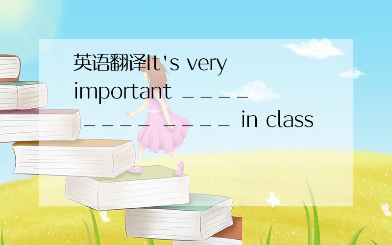 英语翻译It's very important ____ ____ ____ in class