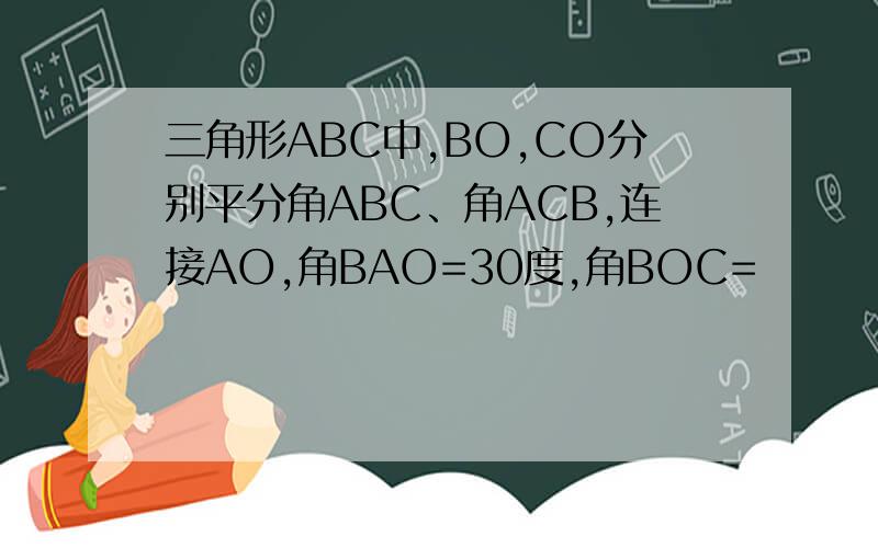 三角形ABC中,BO,CO分别平分角ABC、角ACB,连接AO,角BAO=30度,角BOC=