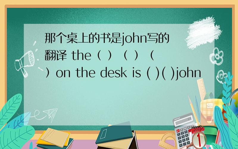 那个桌上的书是john写的 翻译 the（ ）（ ）（ ）on the desk is ( )( )john