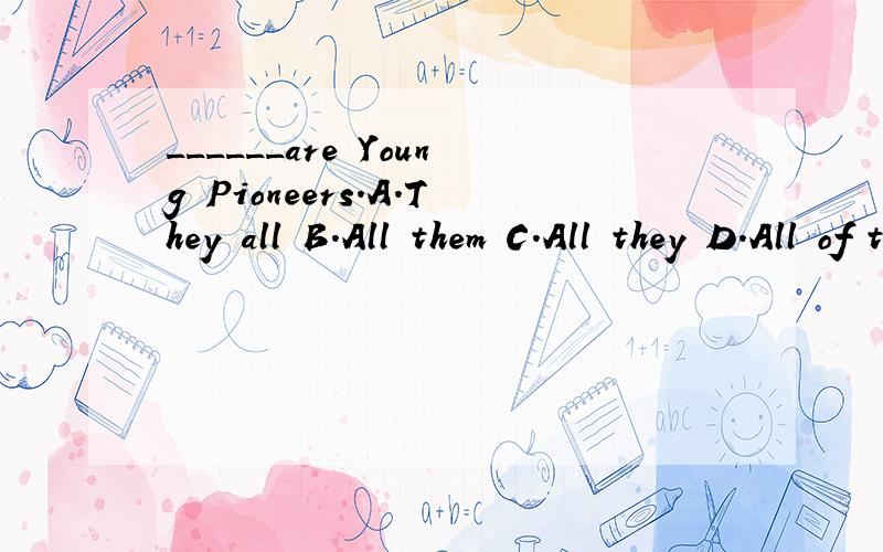 ______are Young Pioneers.A.They all B.All them C.All they D.All of them (选择