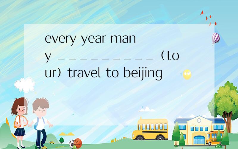 every year many _________（tour）travel to beijing
