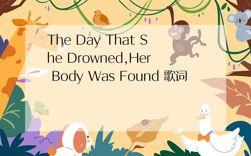 The Day That She Drowned,Her Body Was Found 歌词