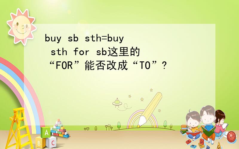buy sb sth=buy sth for sb这里的“FOR”能否改成“TO”?