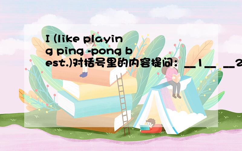 I (like playing ping -pong best.)对括号里的内容提问：__1__  __2__  __3__  __4__ sport?