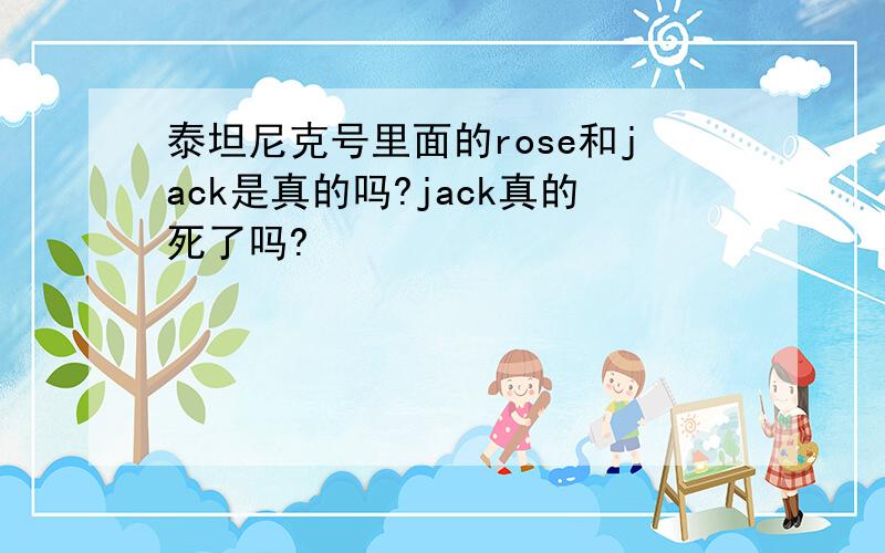 泰坦尼克号里面的rose和jack是真的吗?jack真的死了吗?
