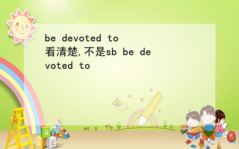 be devoted to 看清楚,不是sb be devoted to