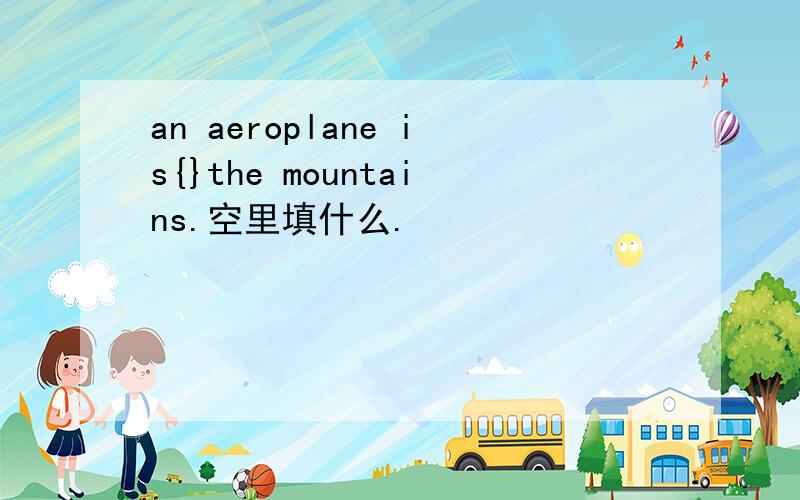 an aeroplane is{}the mountains.空里填什么.