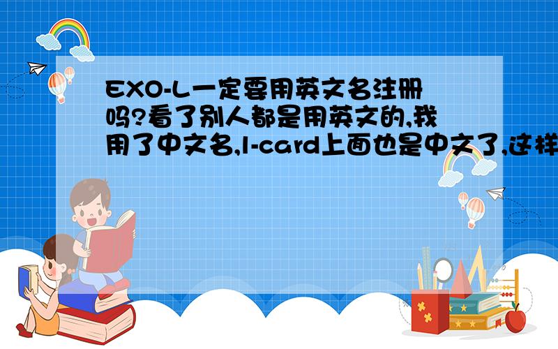 EXO-L一定要用英文名注册吗?看了别人都是用英文的,我用了中文名,l-card上面也是中文了,这样可以改吗?