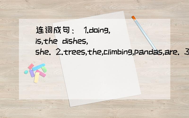 连词成句： 1.doing,is,the dishes,she. 2.trees,the,climbing,pandas,are. 3.are,doing,monkeys,the,what1.doing,is,the dishes,she. 2.trees,the,climbing,pandas,are.3.are,doing,monkeys,the,what?4.best,do,like,season,which,you?