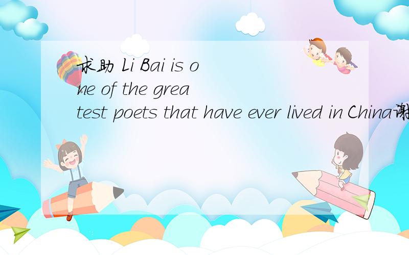 求助 Li Bai is one of the greatest poets that have ever lived in China谢谢