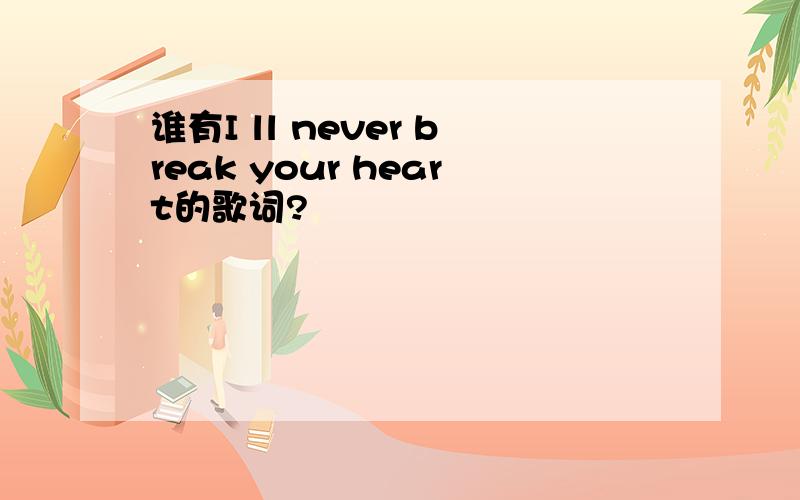 谁有I ll never break your heart的歌词?
