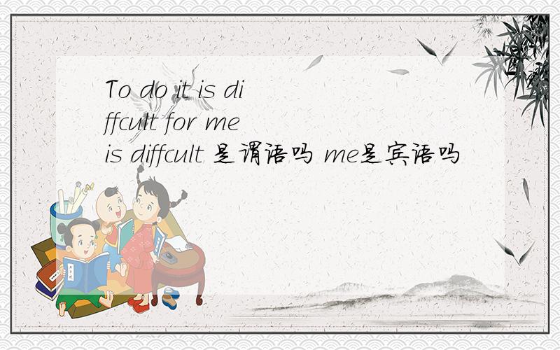 To do it is diffcult for me is diffcult 是谓语吗 me是宾语吗