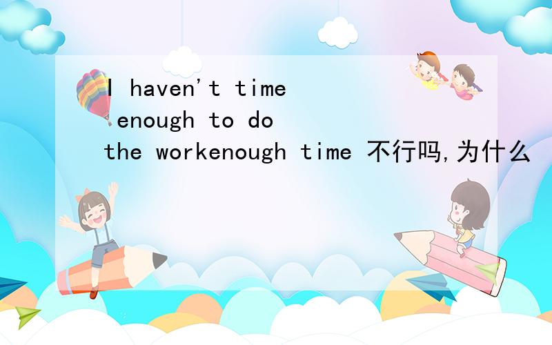 I haven't time enough to do the workenough time 不行吗,为什么