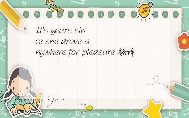 It's years since she drove anywhere for pleasure 翻译