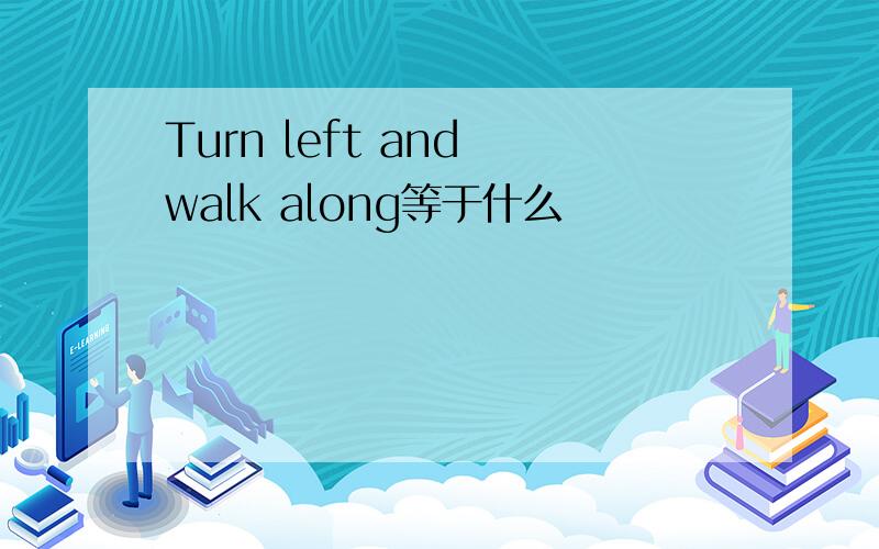 Turn left and walk along等于什么