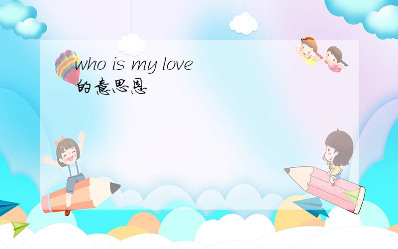 who is my love的意思恩