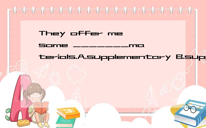 They offer me some _______materials.A.supplementary B.supposed C.suspended D.supply为什么选a