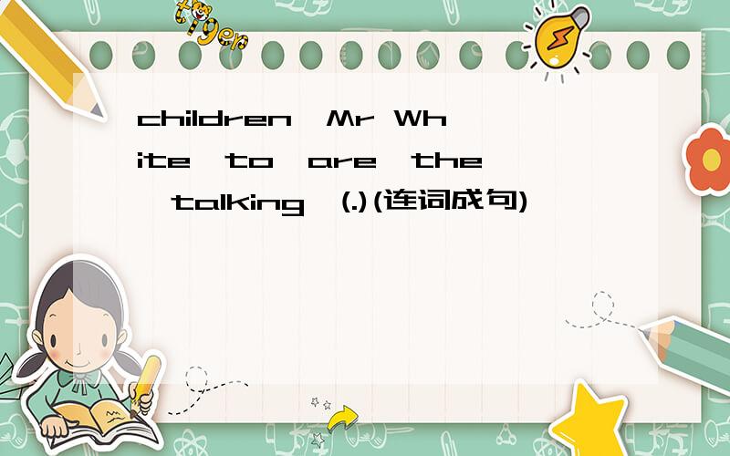 children,Mr White,to,are,the,talking,(.)(连词成句)