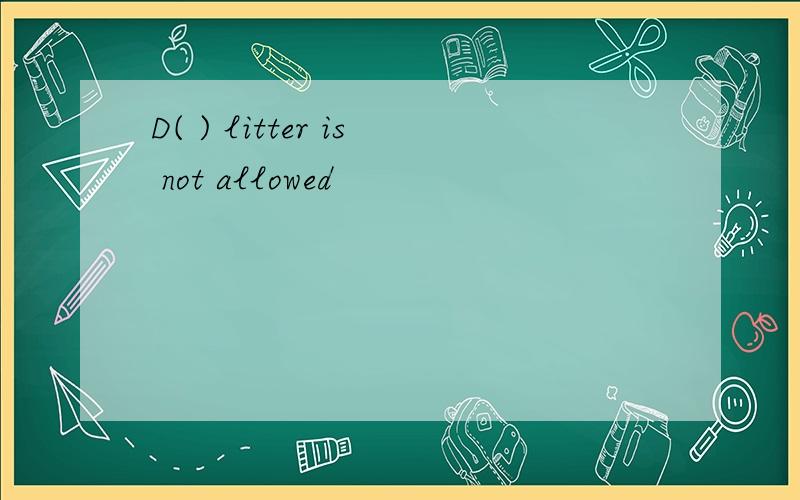 D( ) litter is not allowed