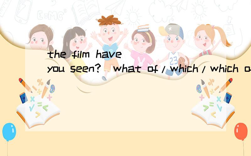 _____________ the film have you seen?(what of/which/which of/what)
