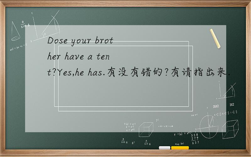 Dose your brother have a tent?Yes,he has.有没有错的?有请指出来.