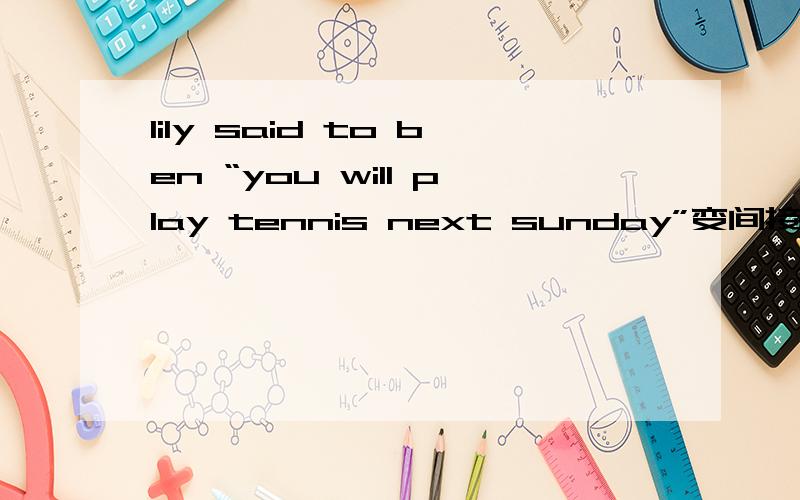 lily said to ben “you will play tennis next sunday”变间接引语
