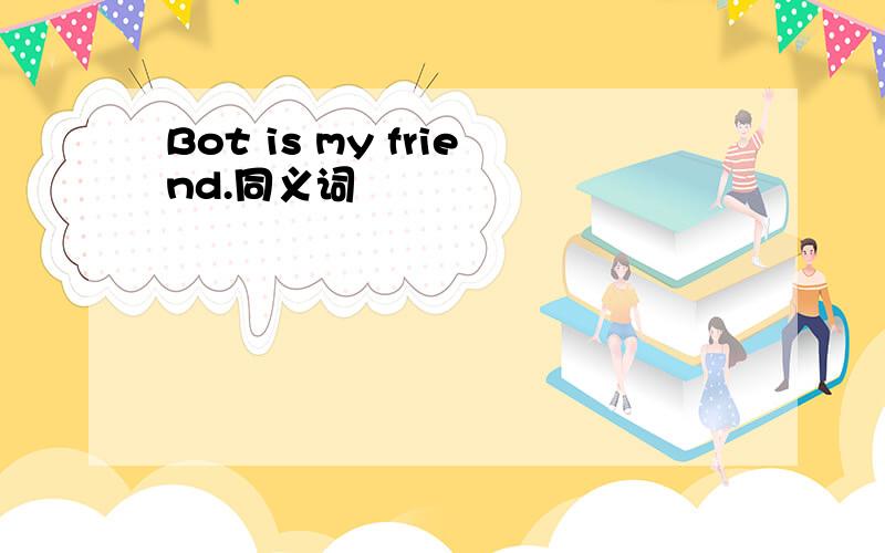 Bot is my friend.同义词