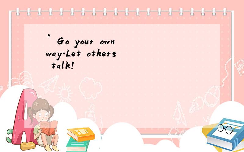 ′ Go your own way.Let others talk!