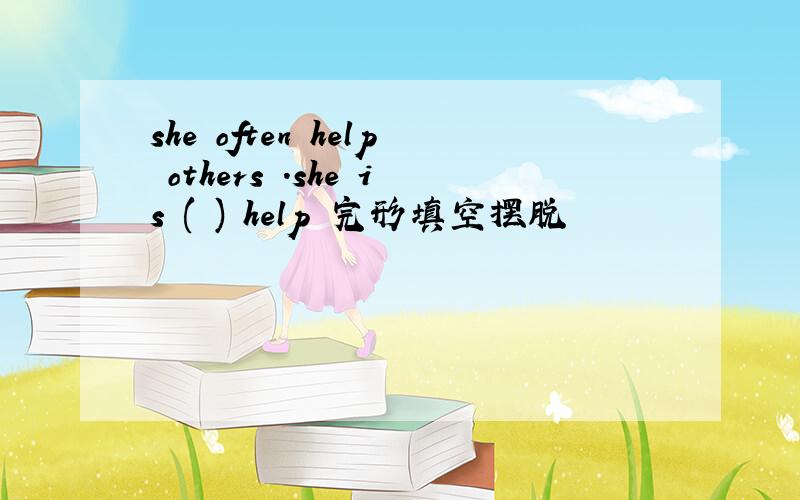 she often help others .she is ( ) help 完形填空摆脱