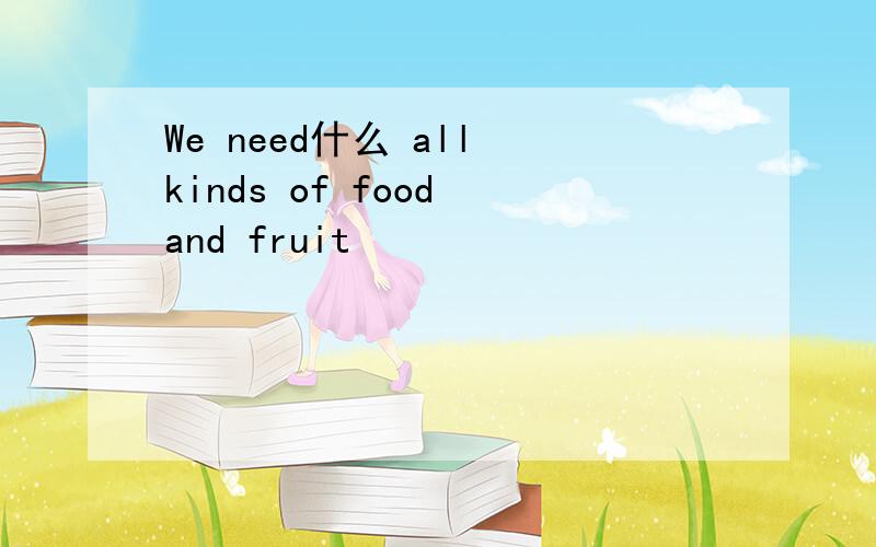 We need什么 all kinds of food and fruit