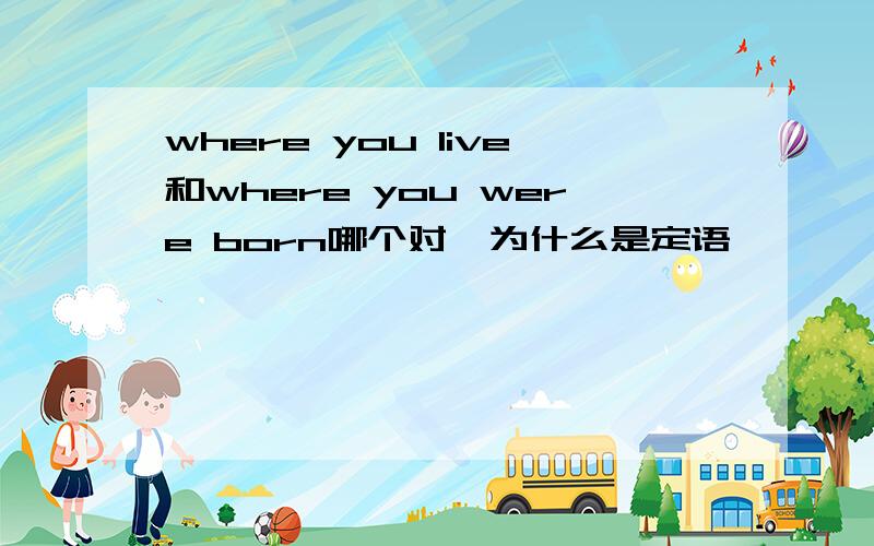 where you live和where you were born哪个对,为什么是定语
