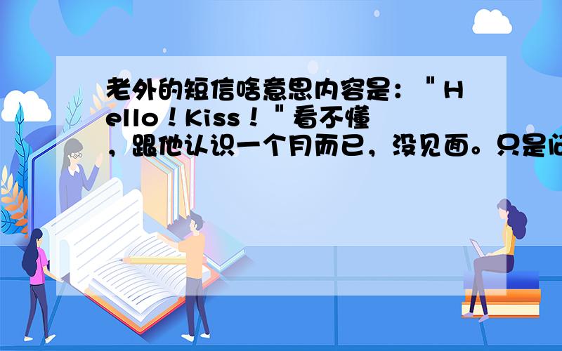 老外的短信啥意思内容是：＂Hello！Kiss！＂看不懂，跟他认识一个月而已，没见面。只是问候语么？