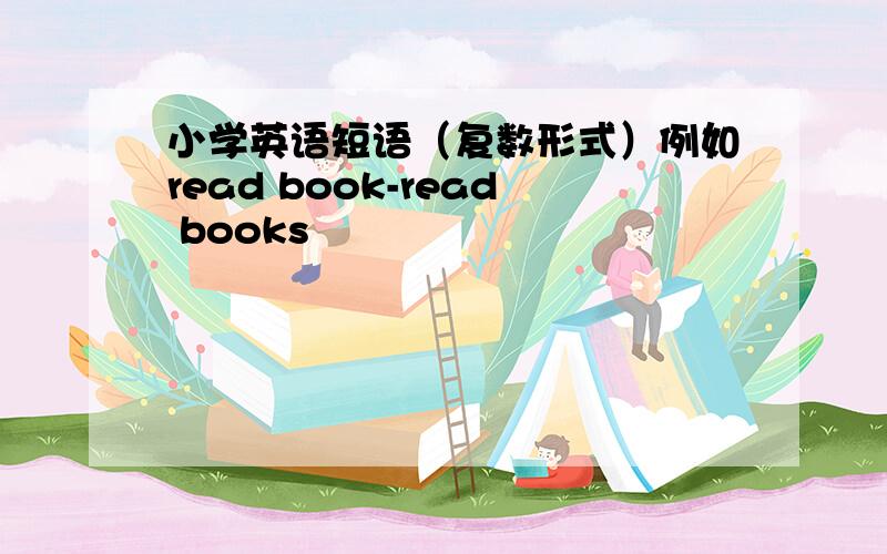 小学英语短语（复数形式）例如read book-read books