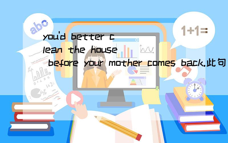 you'd better clean the house before your mother comes back.此句中的谓语动词是had 还是clean,before you mother comes back是定语从句吗?