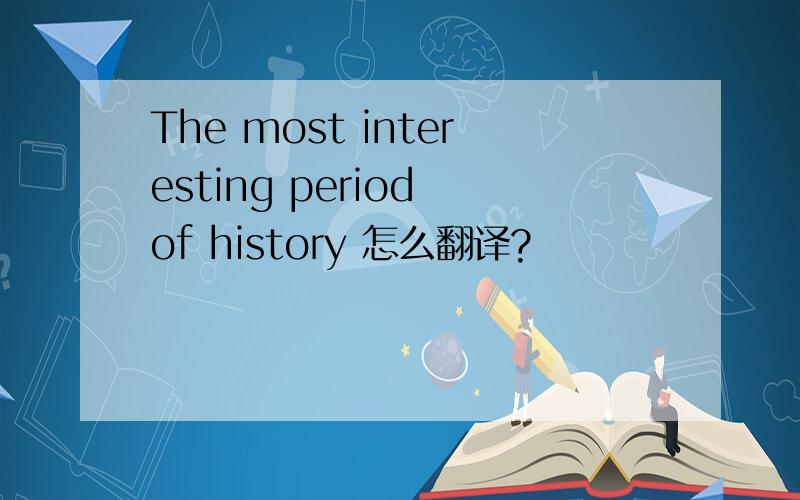The most interesting period of history 怎么翻译?