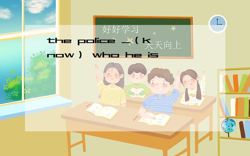 the police _（know） who he is