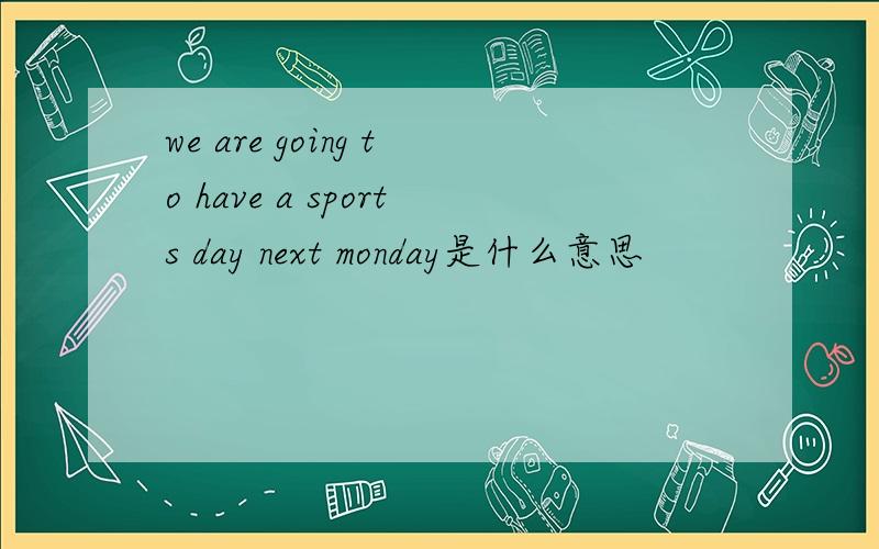 we are going to have a sports day next monday是什么意思